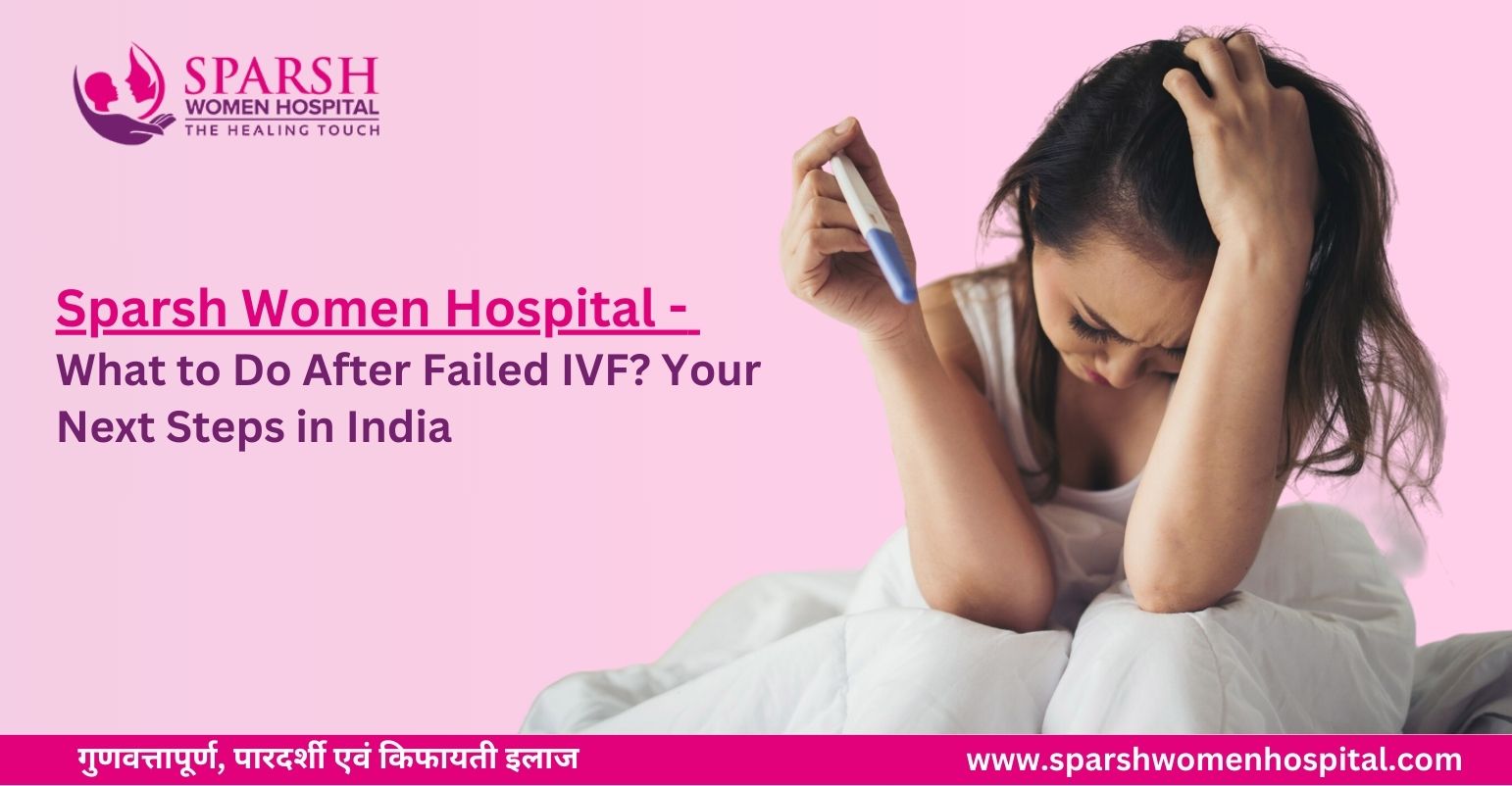 What Are The Stages of IVF? What to Do After Failed IVF? Your Next Steps in India